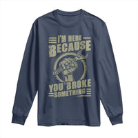 Funny I Am Here Because You Broke Something Long Sleeve Shirt Mechanic Handyman - Wonder Print Shop