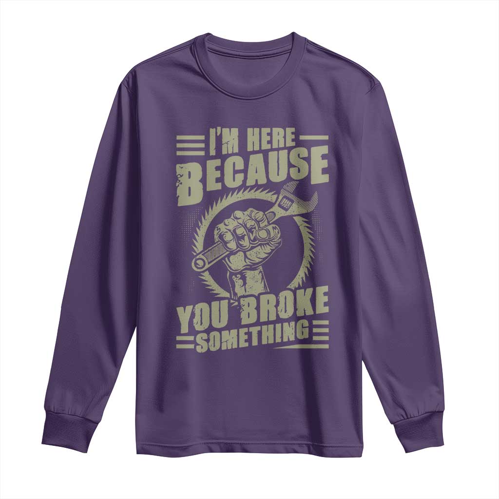 Funny I Am Here Because You Broke Something Long Sleeve Shirt Mechanic Handyman - Wonder Print Shop