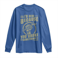 Funny I Am Here Because You Broke Something Long Sleeve Shirt Mechanic Handyman - Wonder Print Shop
