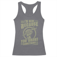 Funny I Am Here Because You Broke Something Racerback Tank Top Mechanic Handyman - Wonder Print Shop