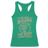 Funny I Am Here Because You Broke Something Racerback Tank Top Mechanic Handyman - Wonder Print Shop