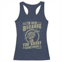 Funny I Am Here Because You Broke Something Racerback Tank Top Mechanic Handyman - Wonder Print Shop