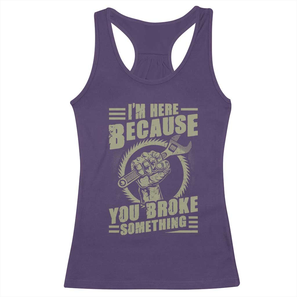 Funny I Am Here Because You Broke Something Racerback Tank Top Mechanic Handyman - Wonder Print Shop