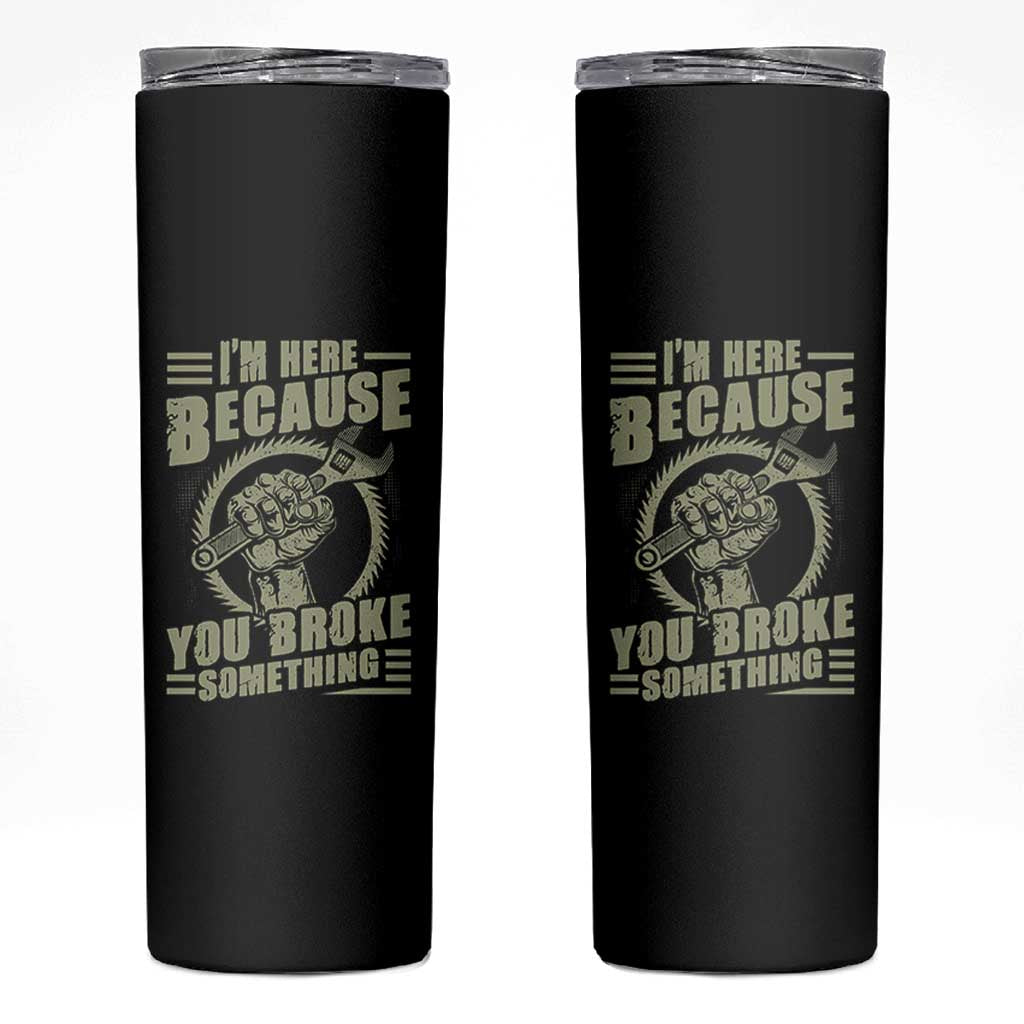 Funny I Am Here Because You Broke Something Skinny Tumbler Mechanic Handyman - Wonder Print Shop