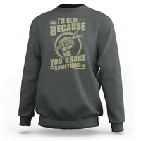 Funny I Am Here Because You Broke Something Sweatshirt Mechanic Handyman - Wonder Print Shop