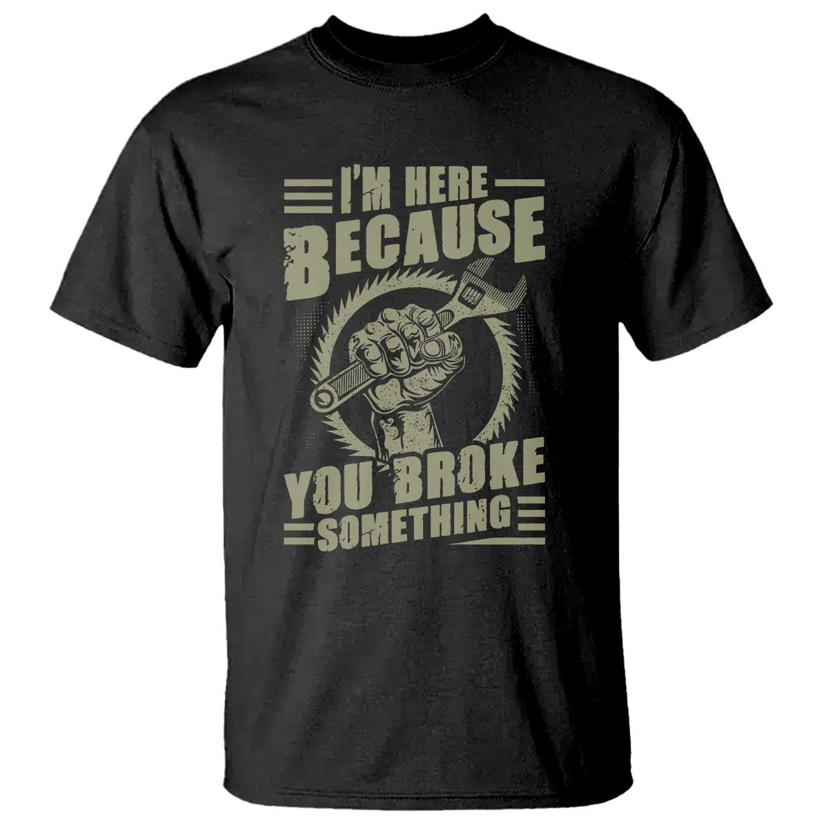Funny I Am Here Because You Broke Something T Shirt Mechanic Handyman - Wonder Print Shop