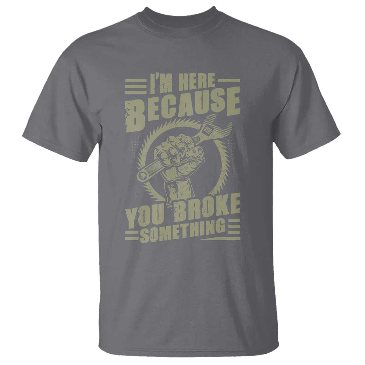 Funny I Am Here Because You Broke Something T Shirt Mechanic Handyman - Wonder Print Shop