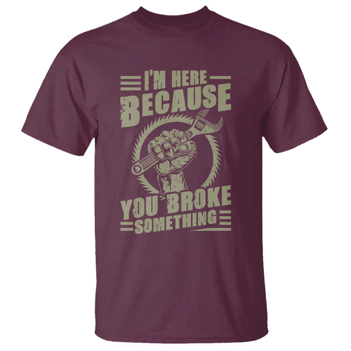 Funny I Am Here Because You Broke Something T Shirt Mechanic Handyman - Wonder Print Shop