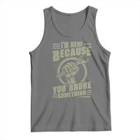 Funny I Am Here Because You Broke Something Tank Top Mechanic Handyman - Wonder Print Shop