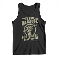 Funny I Am Here Because You Broke Something Tank Top Mechanic Handyman - Wonder Print Shop