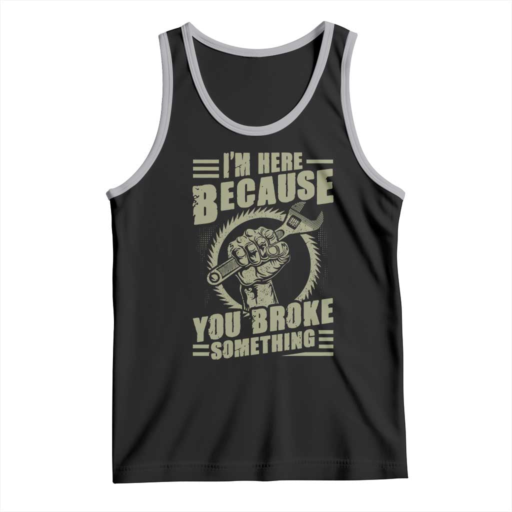 Funny I Am Here Because You Broke Something Tank Top Mechanic Handyman - Wonder Print Shop