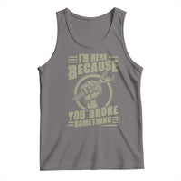 Funny I Am Here Because You Broke Something Tank Top Mechanic Handyman - Wonder Print Shop