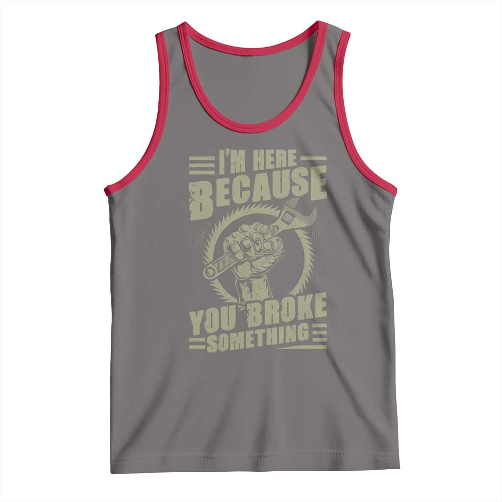 Funny I Am Here Because You Broke Something Tank Top Mechanic Handyman - Wonder Print Shop