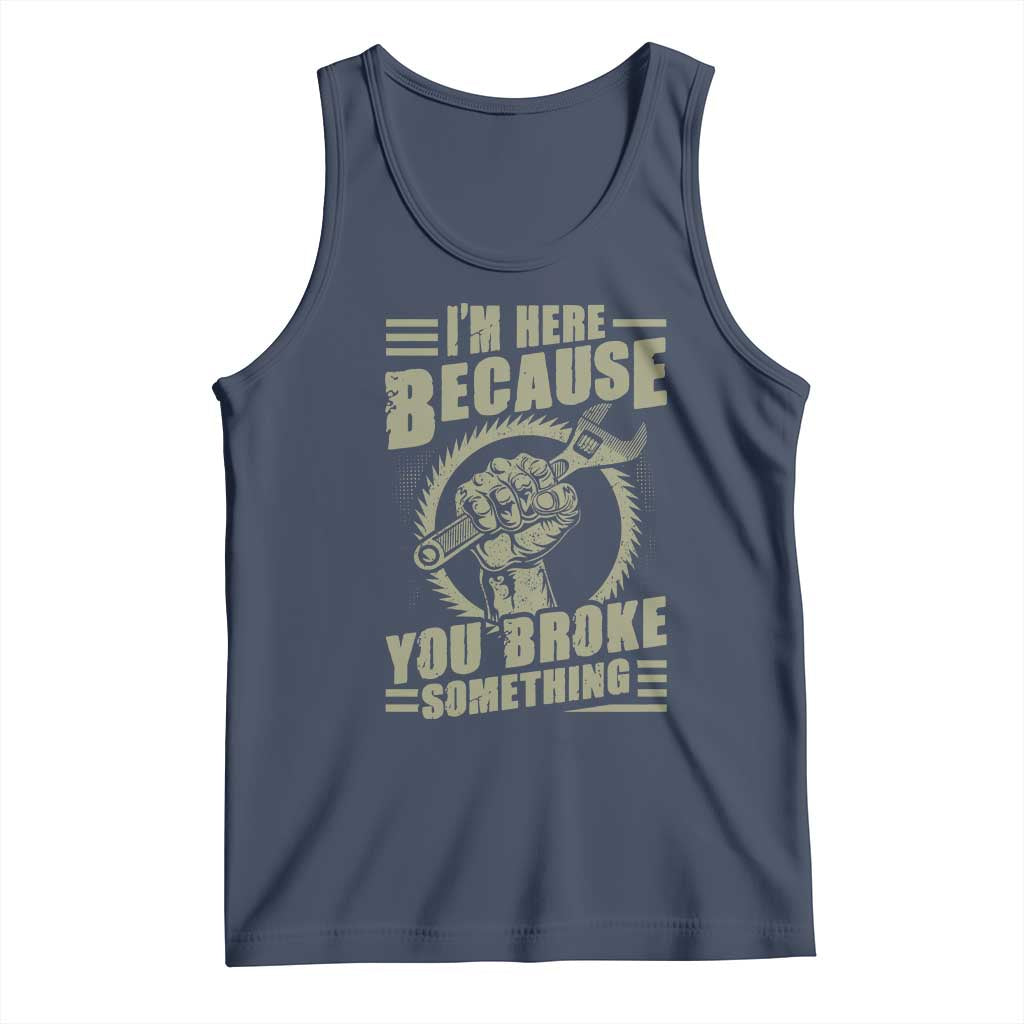 Funny I Am Here Because You Broke Something Tank Top Mechanic Handyman - Wonder Print Shop