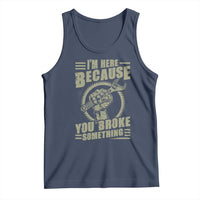 Funny I Am Here Because You Broke Something Tank Top Mechanic Handyman - Wonder Print Shop
