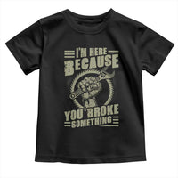 Funny I Am Here Because You Broke Something Toddler T Shirt Mechanic Handyman - Wonder Print Shop
