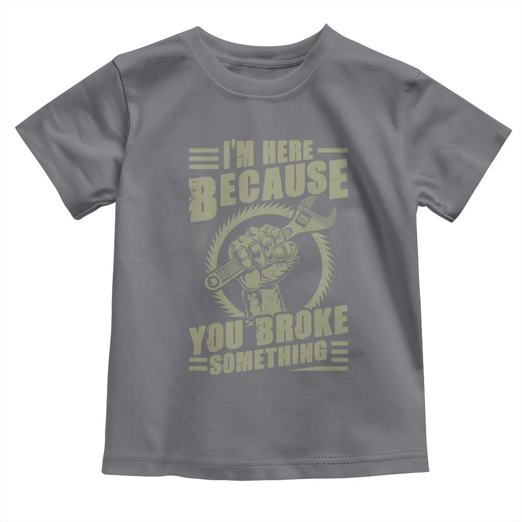 Funny I Am Here Because You Broke Something Toddler T Shirt Mechanic Handyman - Wonder Print Shop