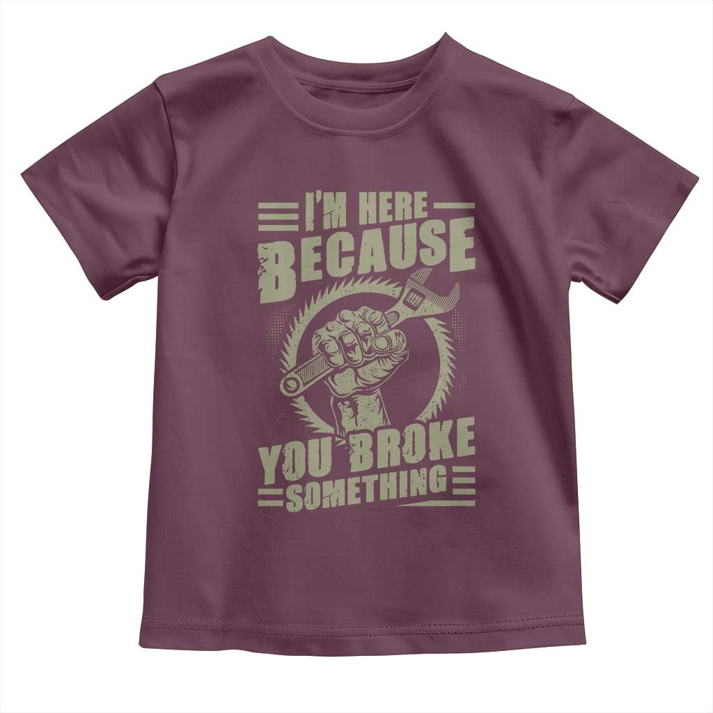 Funny I Am Here Because You Broke Something Toddler T Shirt Mechanic Handyman - Wonder Print Shop