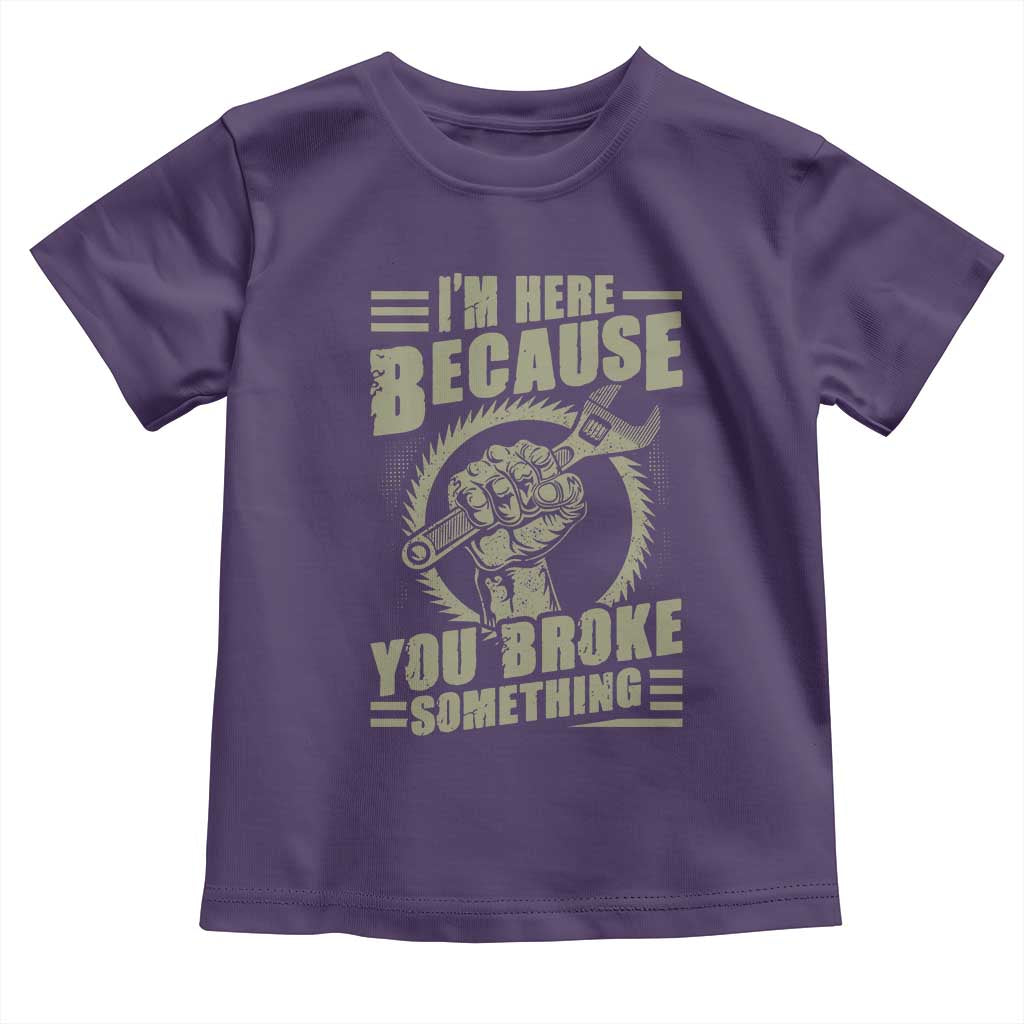 Funny I Am Here Because You Broke Something Toddler T Shirt Mechanic Handyman - Wonder Print Shop