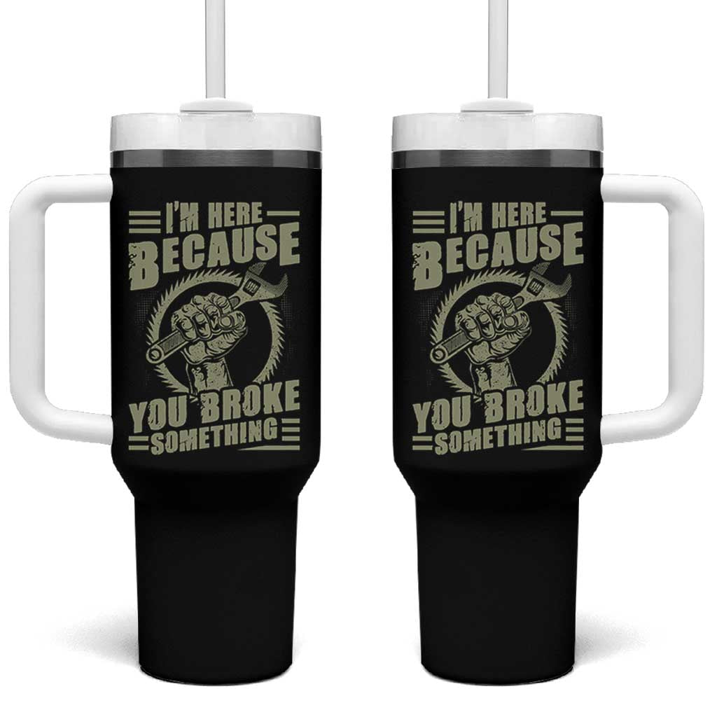 Funny I Am Here Because You Broke Something Tumbler With Handle Mechanic Handyman - Wonder Print Shop