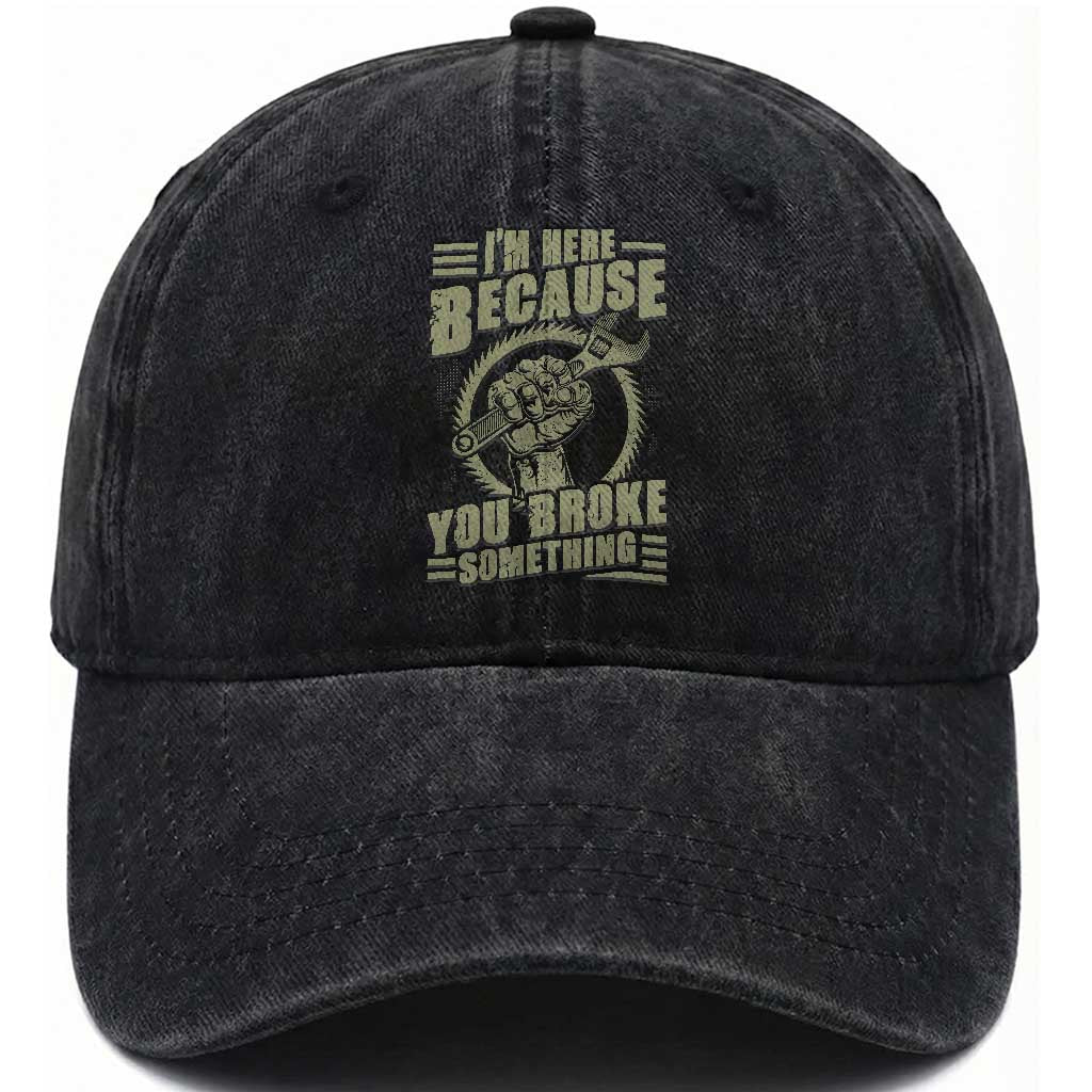 Funny I Am Here Because You Broke Something Washed Cotton Baseball Cap Mechanic Handyman