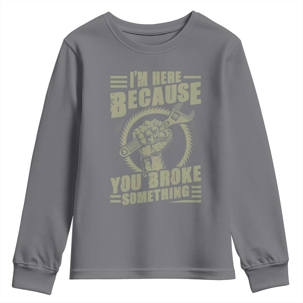 Funny I Am Here Because You Broke Something Youth Sweatshirt Mechanic Handyman - Wonder Print Shop