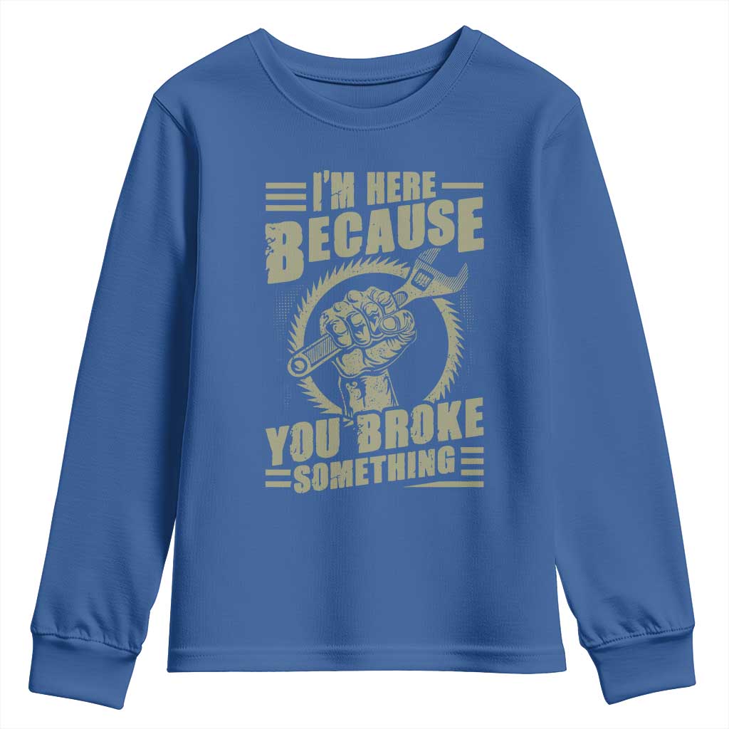 Funny I Am Here Because You Broke Something Youth Sweatshirt Mechanic Handyman - Wonder Print Shop