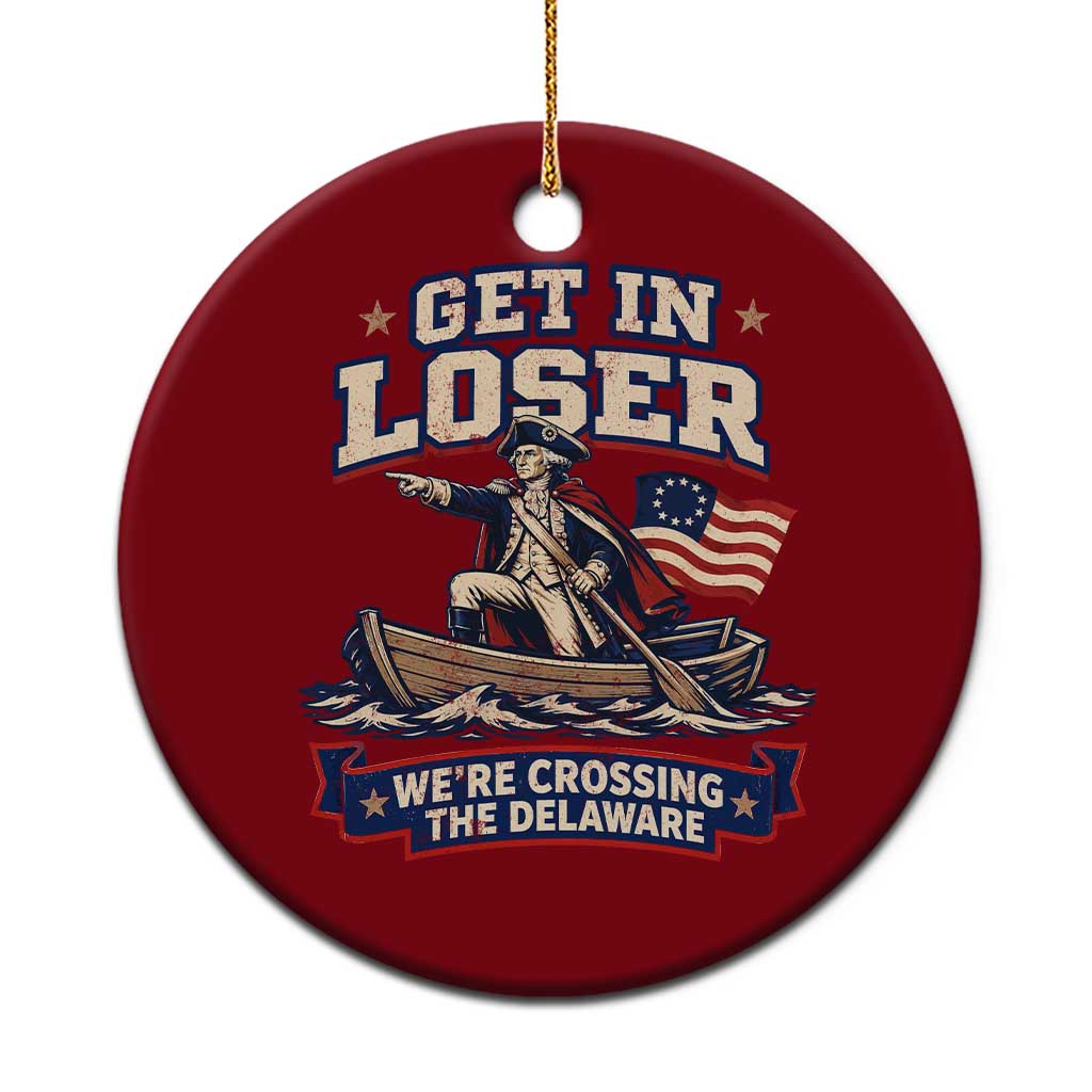 Get In Loser We Are Crossing The Delaware Ceramic Ornament Funny George Washington Patriotic 4th of July