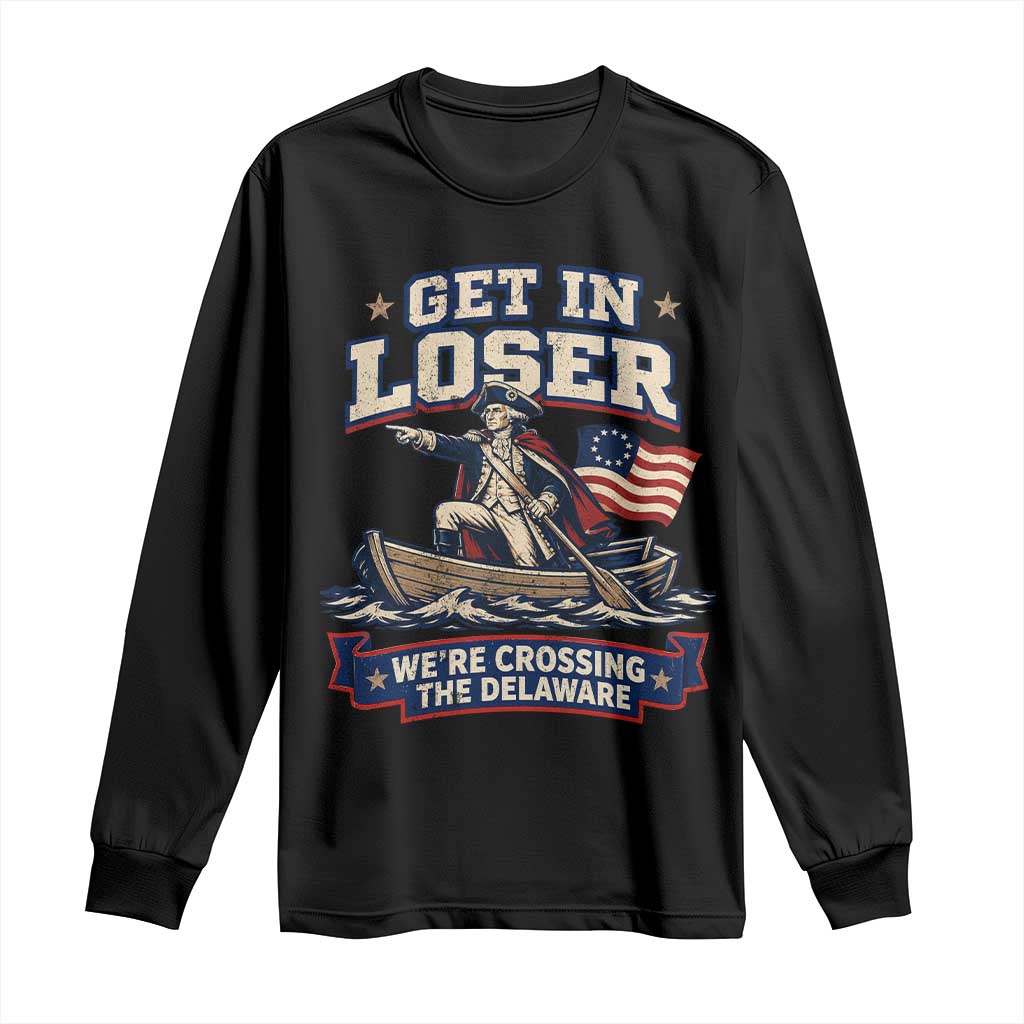 Get In Loser We Are Crossing The Delaware Long Sleeve Shirt Funny George Washington Patriotic 4th of July