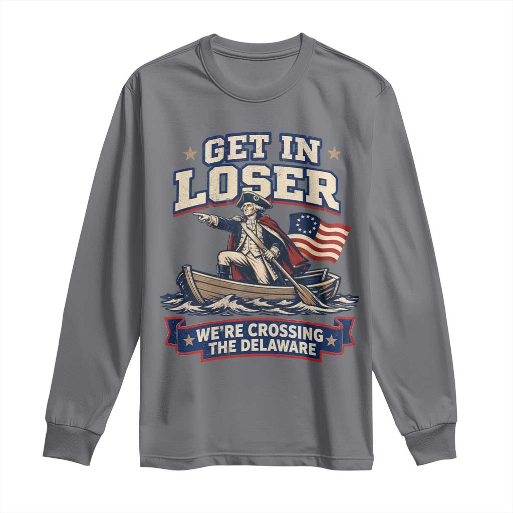Get In Loser We Are Crossing The Delaware Long Sleeve Shirt Funny George Washington Patriotic 4th of July