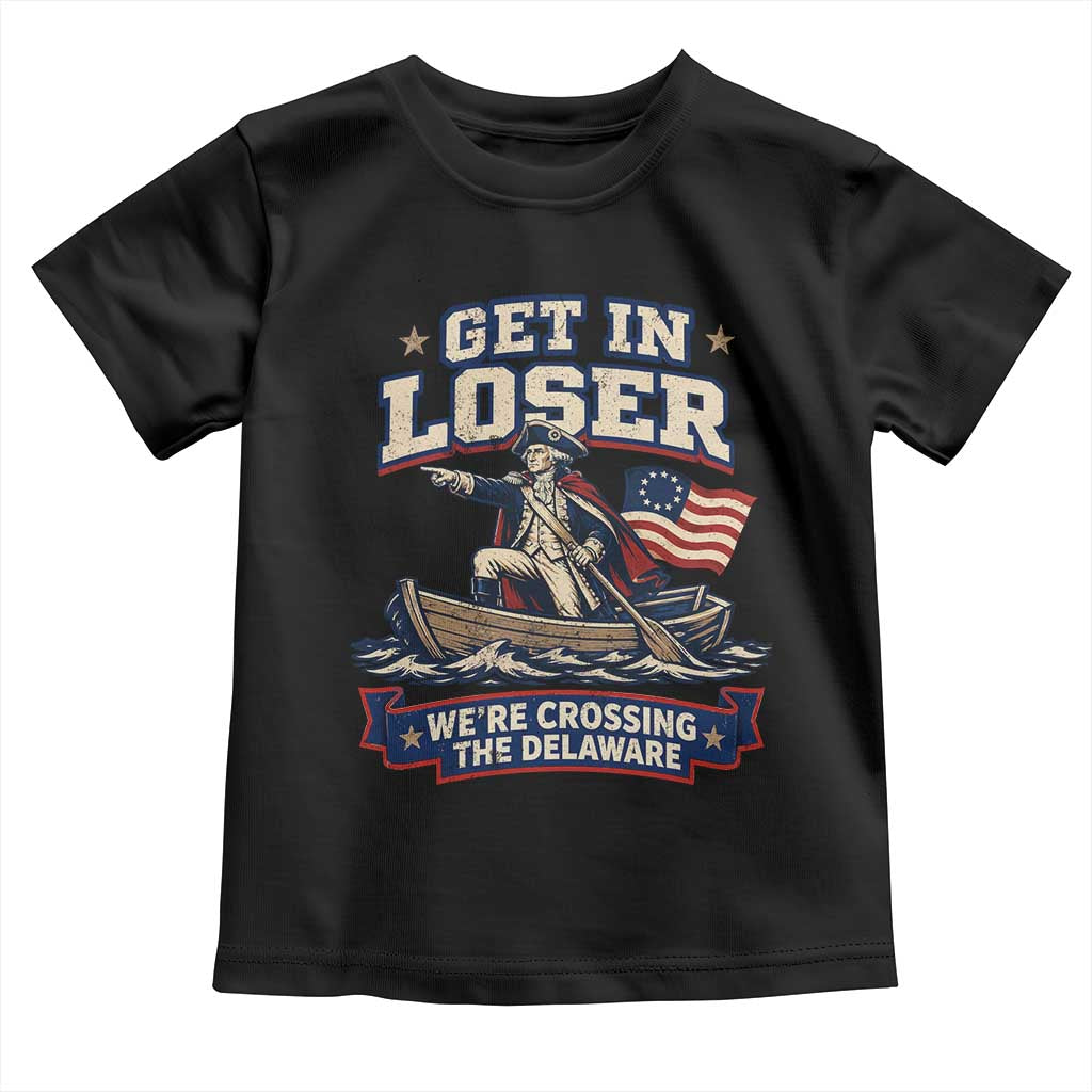 Get In Loser We Are Crossing The Delaware Toddler T Shirt Funny George Washington Patriotic 4th of July