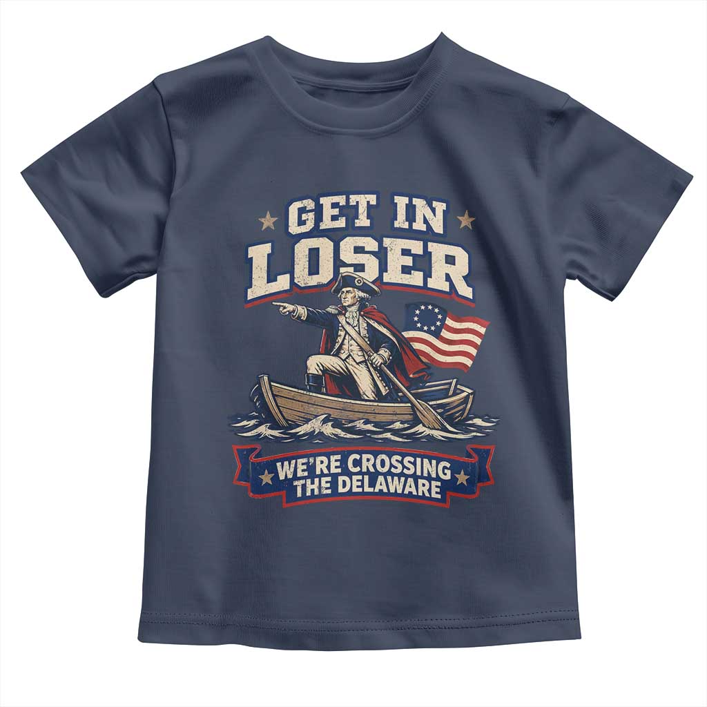 Get In Loser We Are Crossing The Delaware Toddler T Shirt Funny George Washington Patriotic 4th of July
