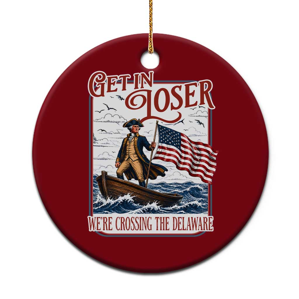 Get In Loser We're Crossing The Delaware Ceramic Ornament Funny George Washington US 250th 4th Of July