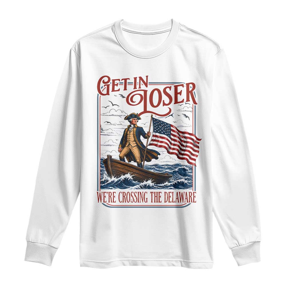 Get In Loser We're Crossing The Delaware Long Sleeve Shirt Funny George Washington US 250th 4th Of July
