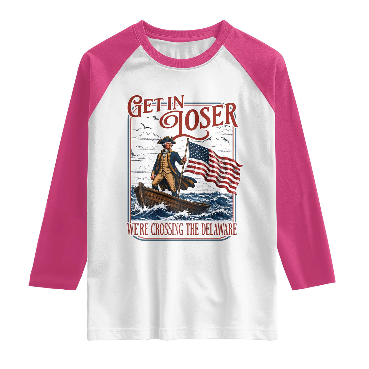 Get In Loser We're Crossing The Delaware Raglan Shirt Funny George Washington US 250th 4th Of July