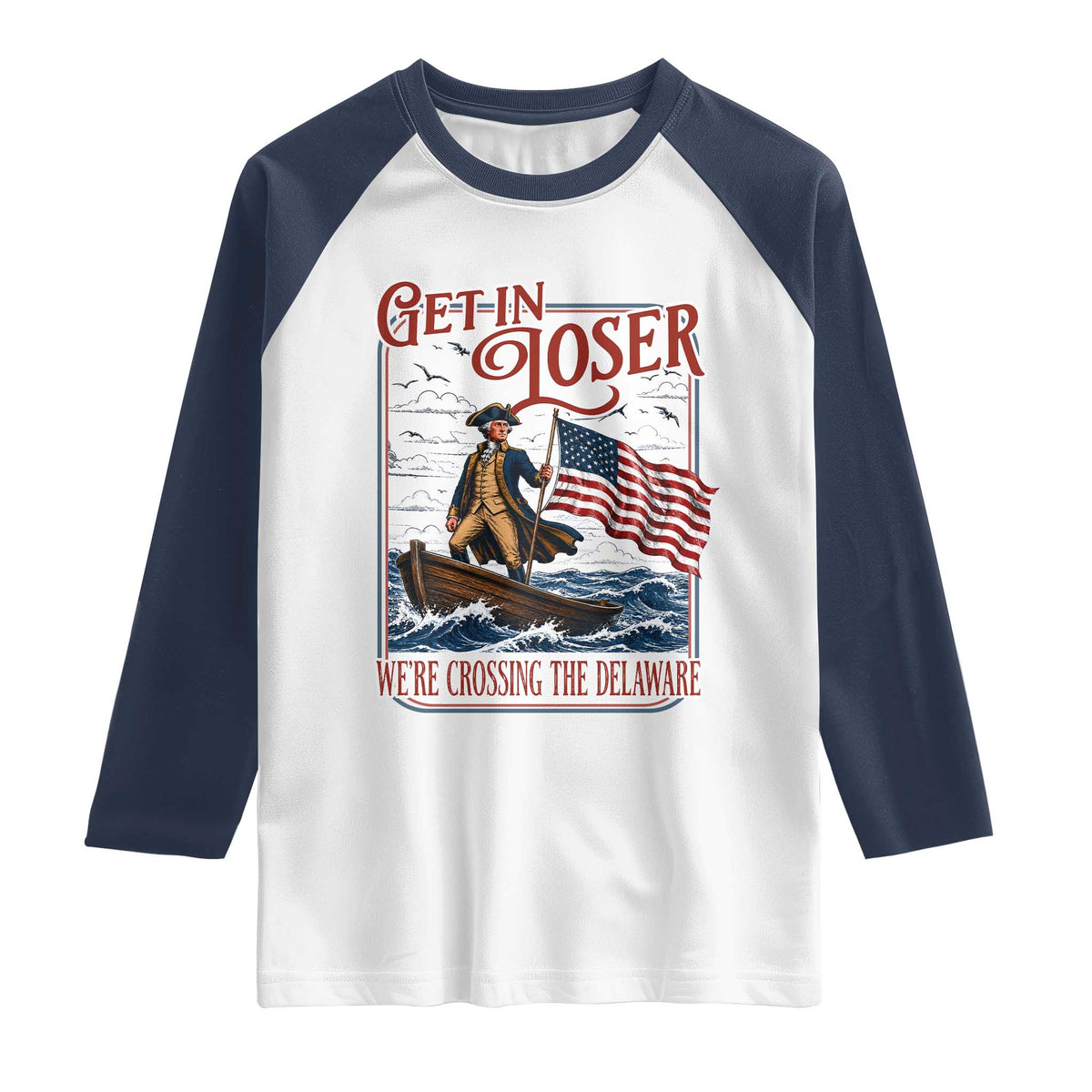 Get In Loser We're Crossing The Delaware Raglan Shirt Funny George Washington US 250th 4th Of July