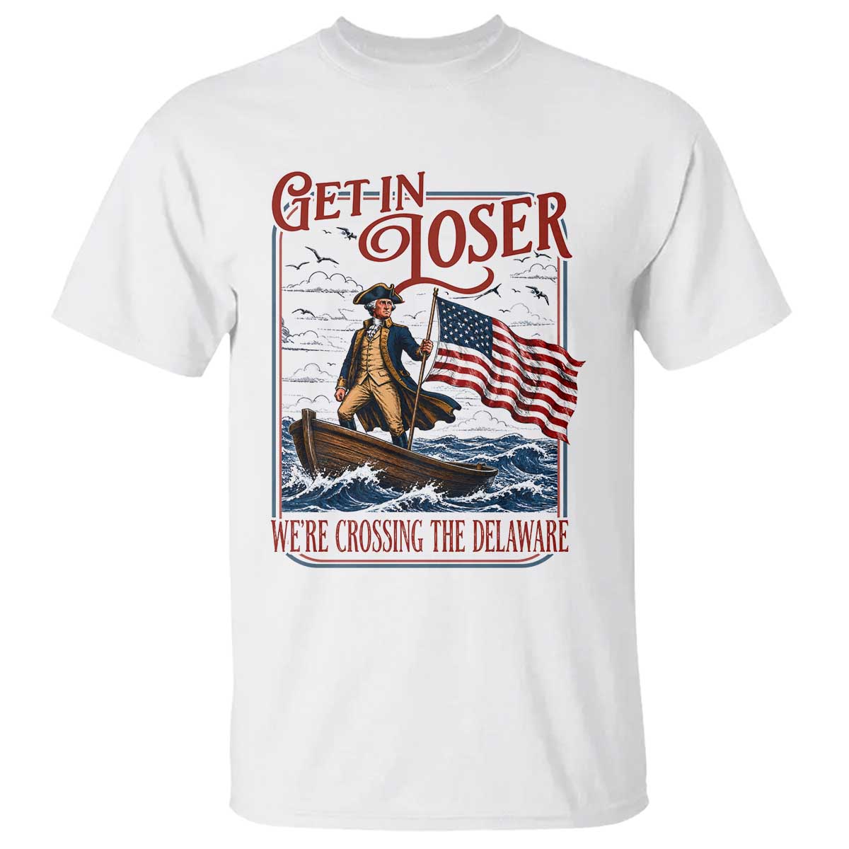 Get In Loser We're Crossing The Delaware T Shirt Funny George Washington US 250th 4th Of July