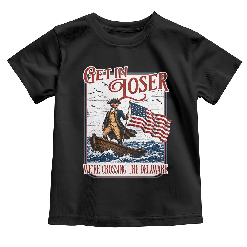 Get In Loser We're Crossing The Delaware Toddler T Shirt Funny George Washington US 250th 4th Of July