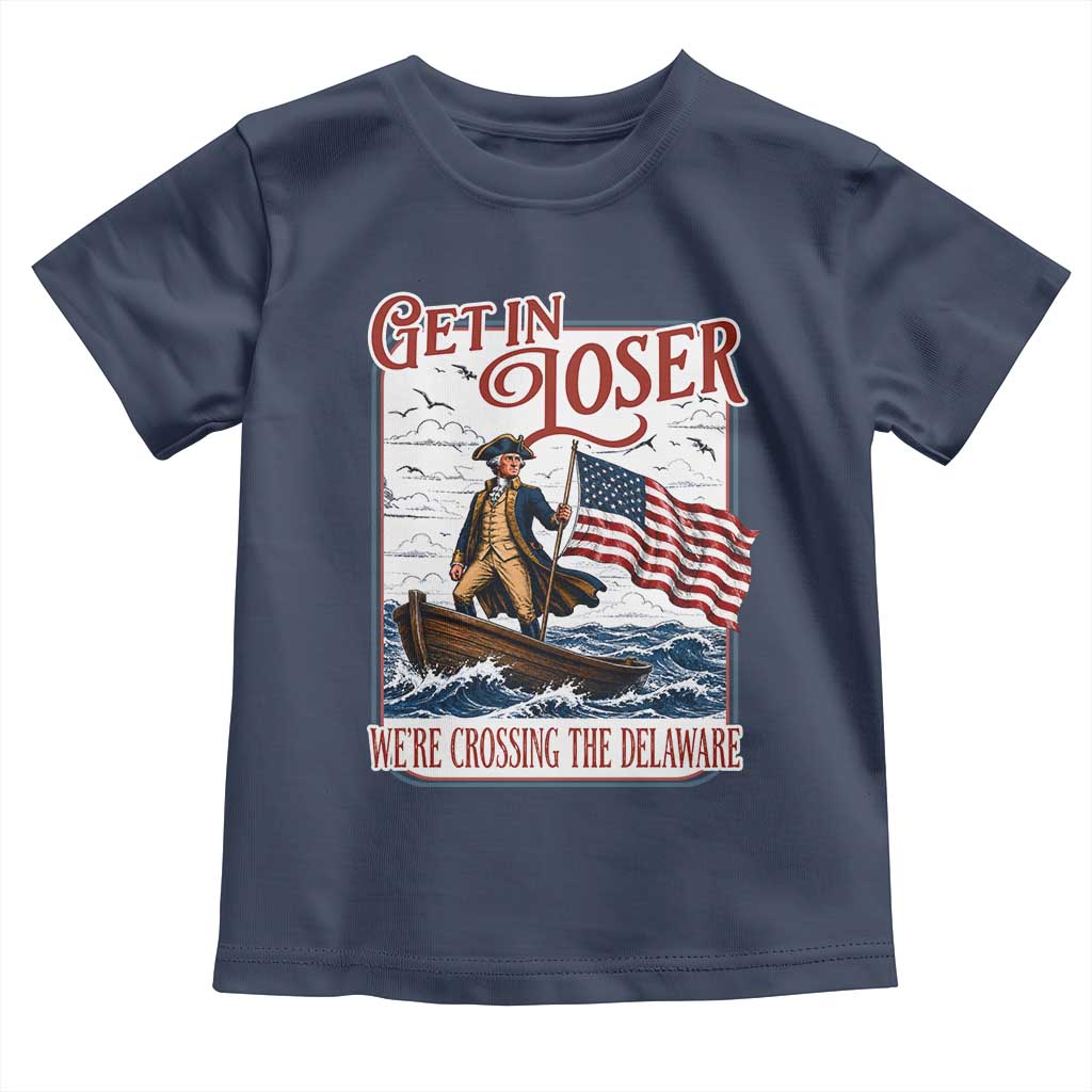 Get In Loser We're Crossing The Delaware Toddler T Shirt Funny George Washington US 250th 4th Of July