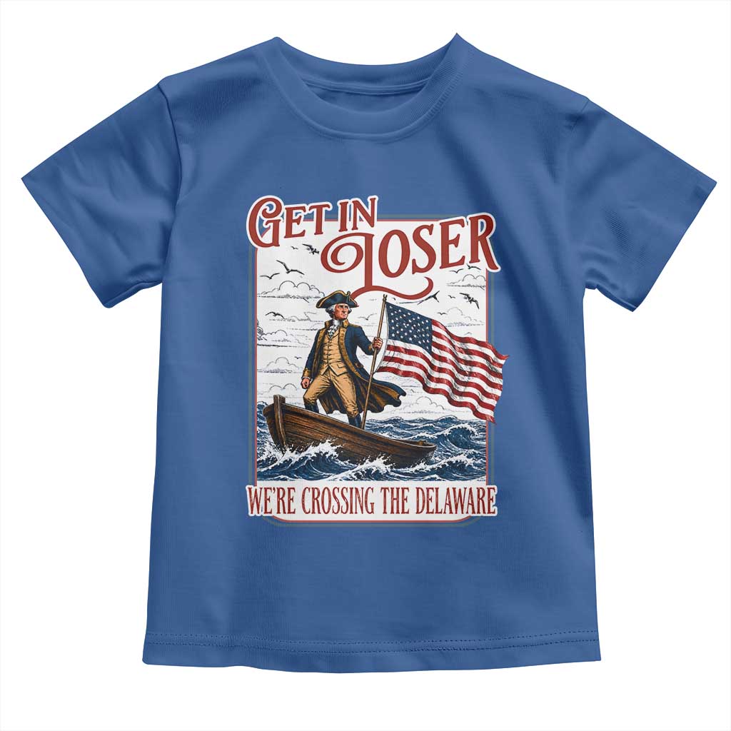 Get In Loser We're Crossing The Delaware Toddler T Shirt Funny George Washington US 250th 4th Of July