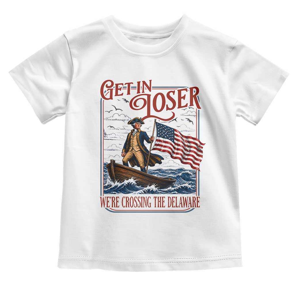 Get In Loser We're Crossing The Delaware Toddler T Shirt Funny George Washington US 250th 4th Of July