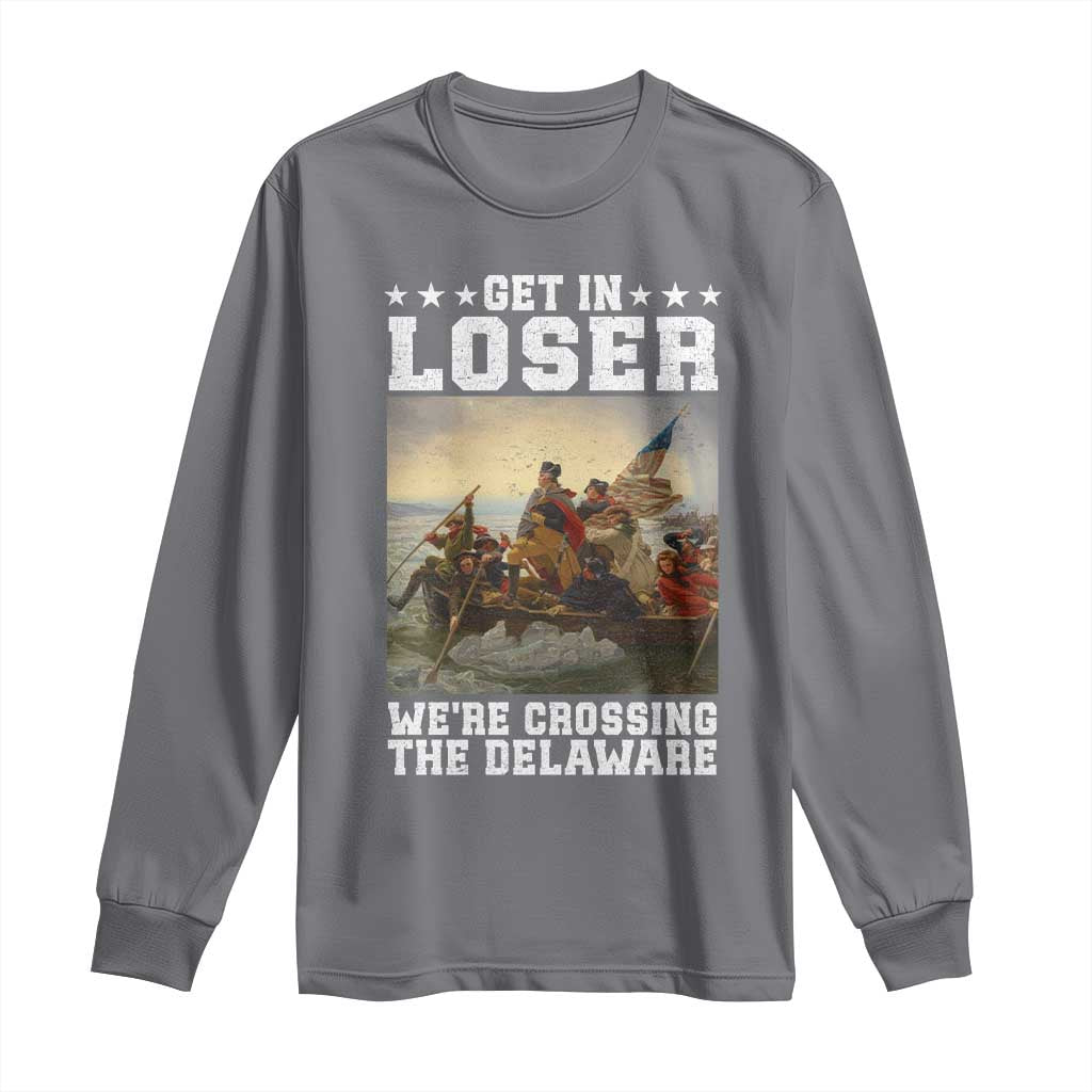 Get In Loser We Are Crossing The Delaware Long Sleeve Shirt Funny George Washington 4th Of July Artwork