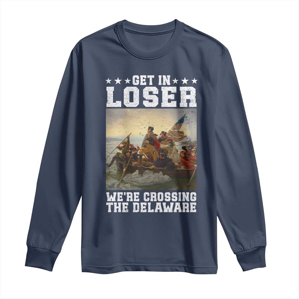 Get In Loser We Are Crossing The Delaware Long Sleeve Shirt Funny George Washington 4th Of July Artwork