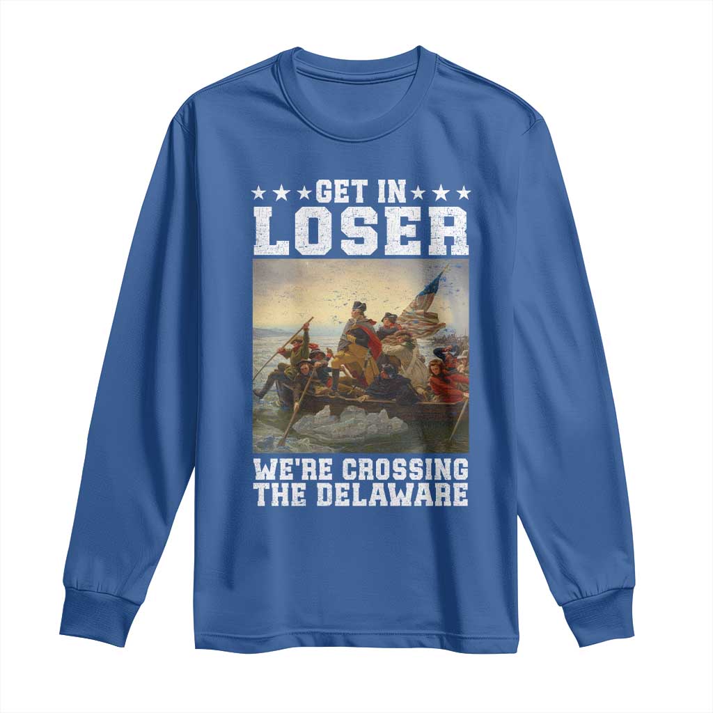Get In Loser We Are Crossing The Delaware Long Sleeve Shirt Funny George Washington 4th Of July Artwork