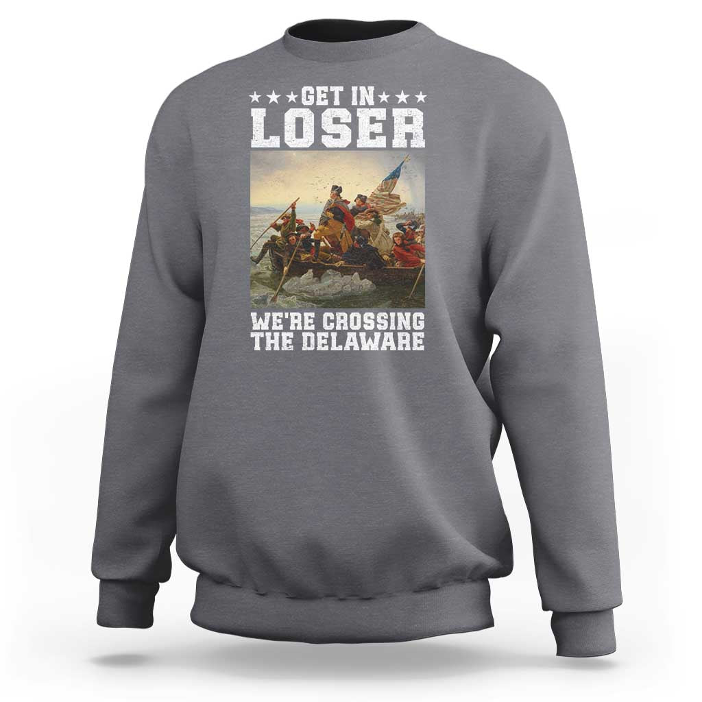 Get In Loser We Are Crossing The Delaware Sweatshirt Funny George Washington 4th Of July Artwork