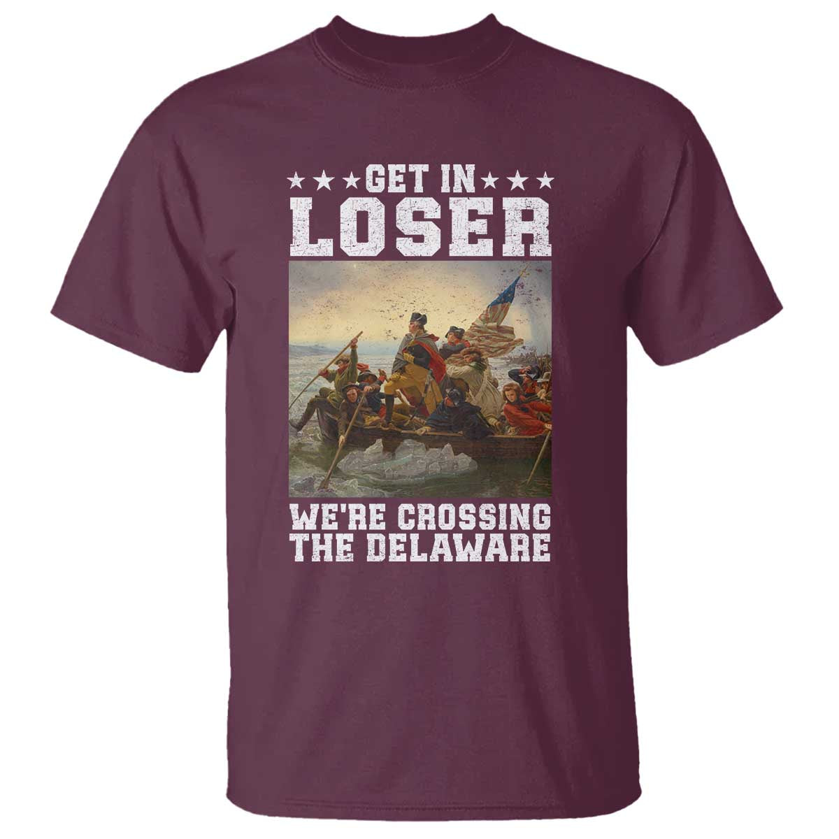 Get In Loser We Are Crossing The Delaware T Shirt Funny George Washington 4th Of July Artwork