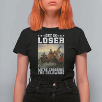 Get In Loser We Are Crossing The Delaware T Shirt For Women Funny George Washington 4th Of July Artwork
