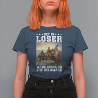 Get In Loser We Are Crossing The Delaware T Shirt For Women Funny George Washington 4th Of July Artwork