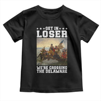 Get In Loser We Are Crossing The Delaware Toddler T Shirt Funny George Washington 4th Of July Artwork