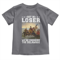 Get In Loser We Are Crossing The Delaware Toddler T Shirt Funny George Washington 4th Of July Artwork